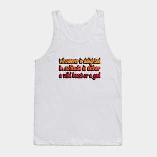 Whosoever is delighted in solitude is either a wild beast or a god Tank Top